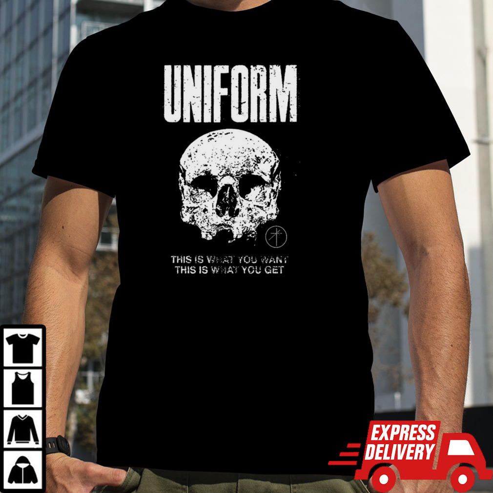 Uniform This Is What You Want This Is What You Get T-shirt