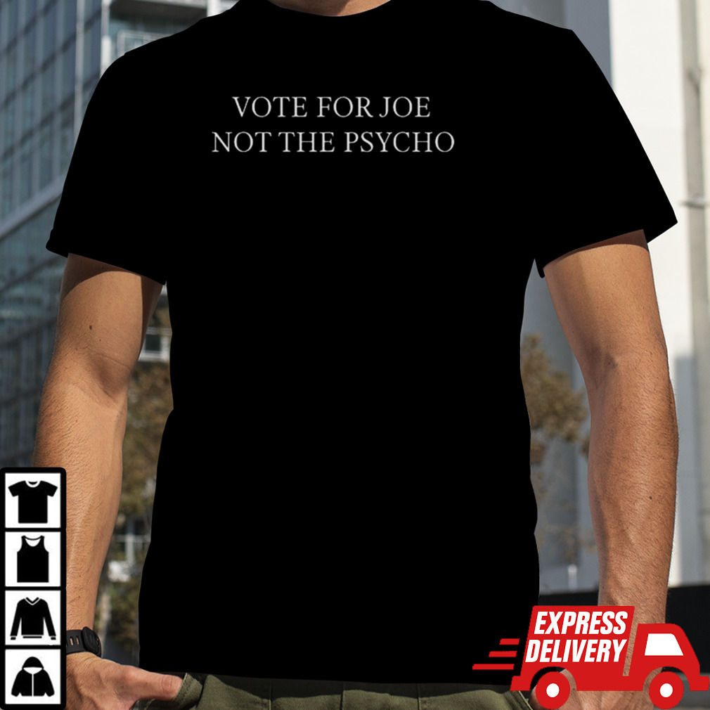 Vote For Joe Not The Psycho Shirt