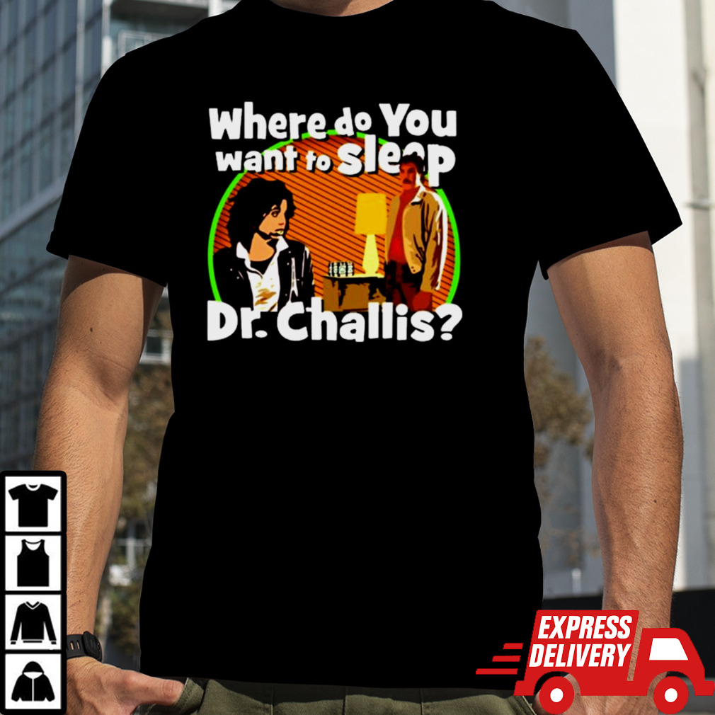 Where Do You Want To Sleep Dr Challis T-shirt