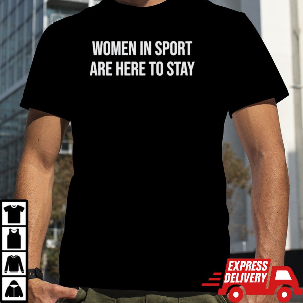 Women in sport are here to stay shirt