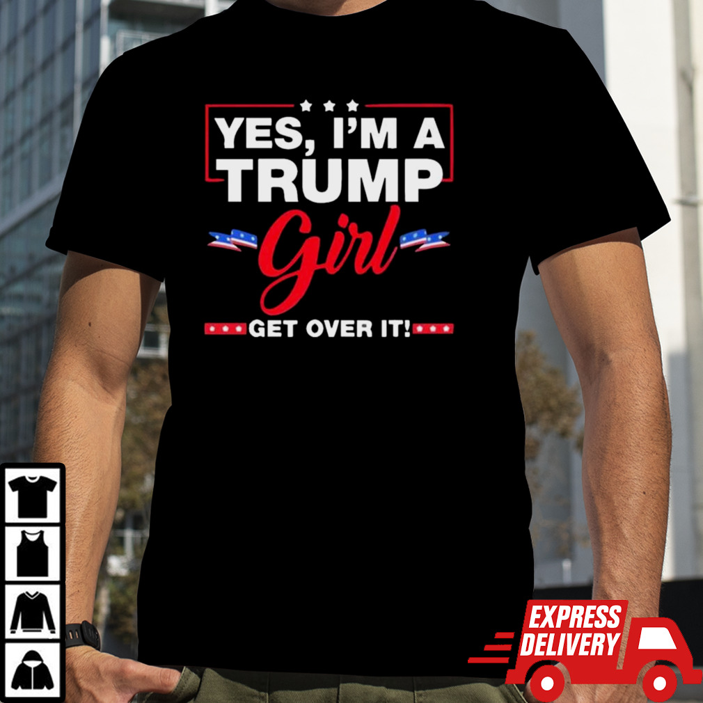 Yes I’m A Trump Girl Get Over It Trump 2024 Election T-shirt