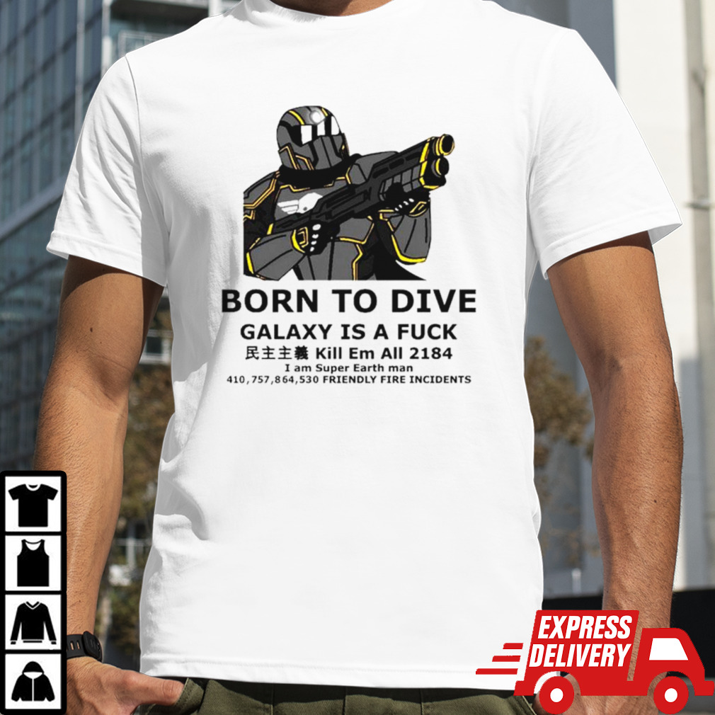 Born to dive galaxy is a fuck kill em all 2184 I am super earth man 410757864530 friendly fire incidents shirt