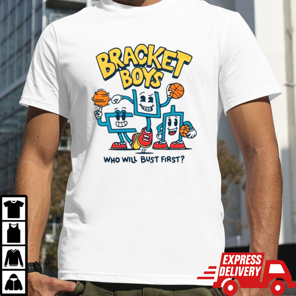 Bracket boys who will bust first shirt