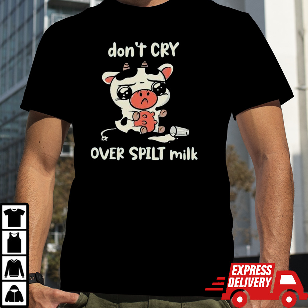 Crying Dairy Cattle Don’t Cry Over Spilt Milk shirt