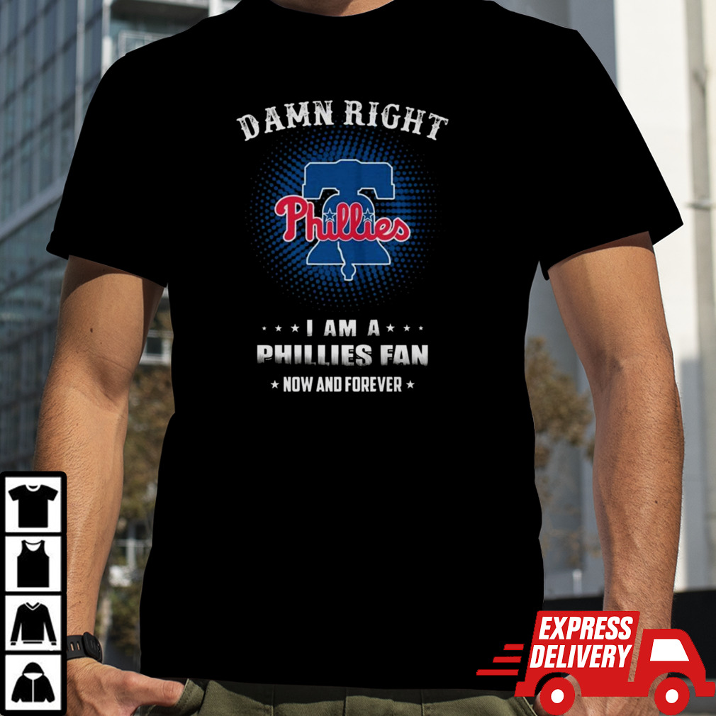 Damn Right I Am A Philadelphia Phillies Logo Fan Now And Forever 2024 Shirt