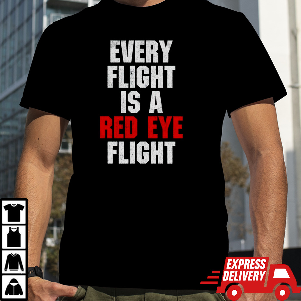 Every flight is a red eye flight shirt