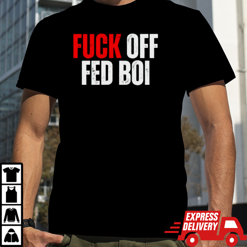 Fuck off fed boi shirt