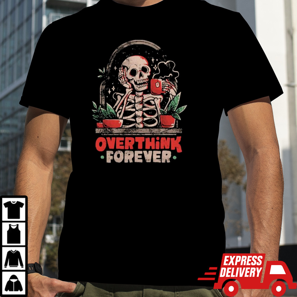 Skull Drinking Cup Of Tea Overthink Forever shirt