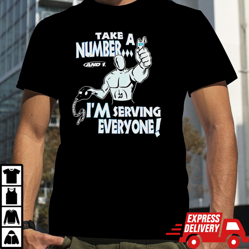 Take a number and 1 I’m serving everyone shirt