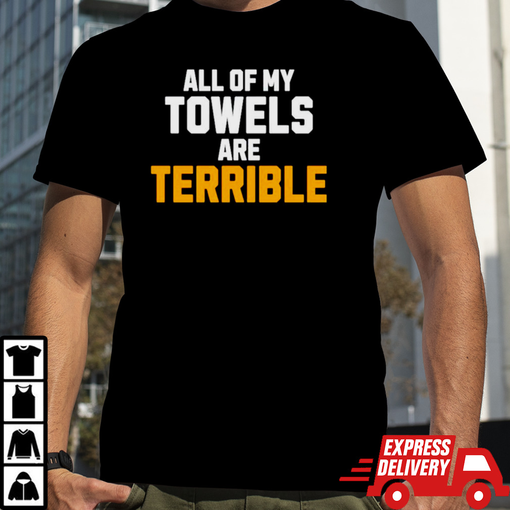 All of my towels are terrible shirt