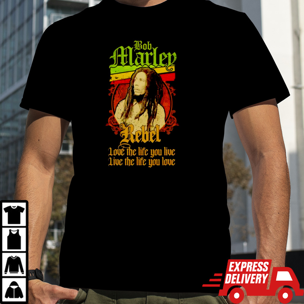 Bob Marley Rebel love the life you live live the life you love shirt