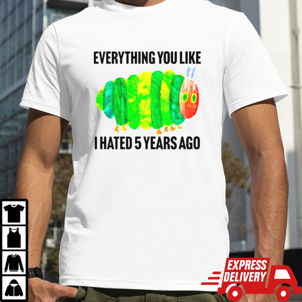 Caterpillar everything you like I hated 5 years ago shirt