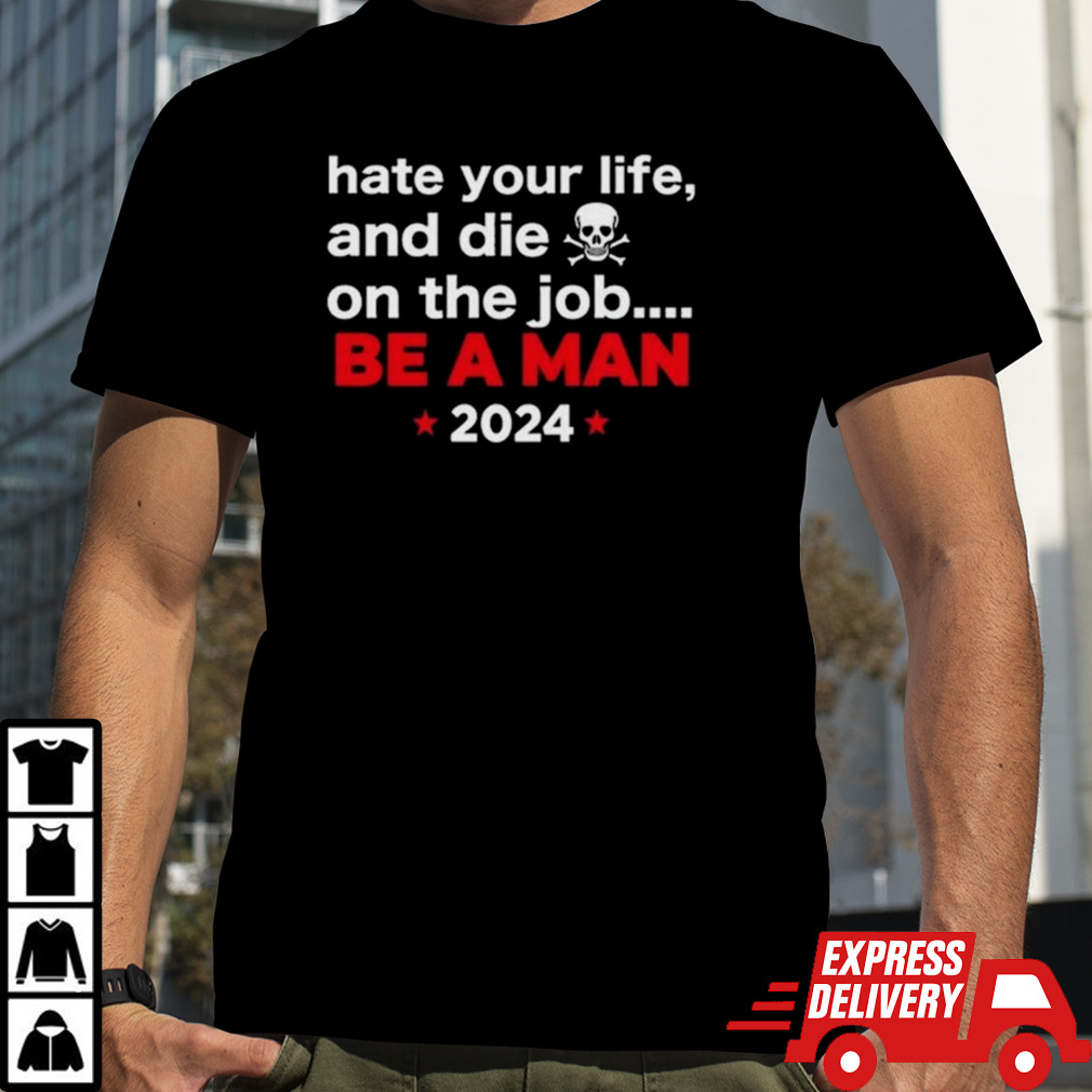 Hate Your Man And Die On The Job Be A Man 2024 Shirt