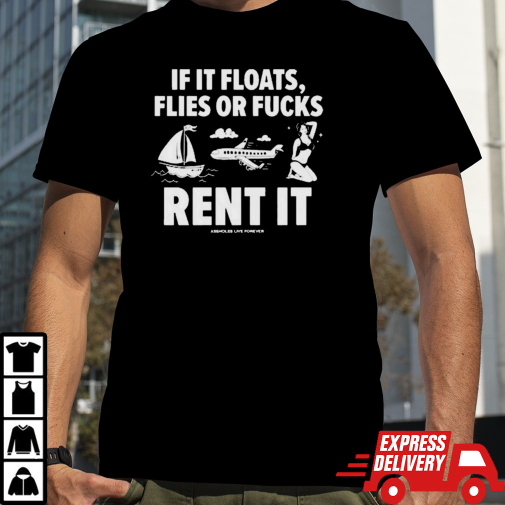 If It Floats Flies Or Fucks Rent It Shirt