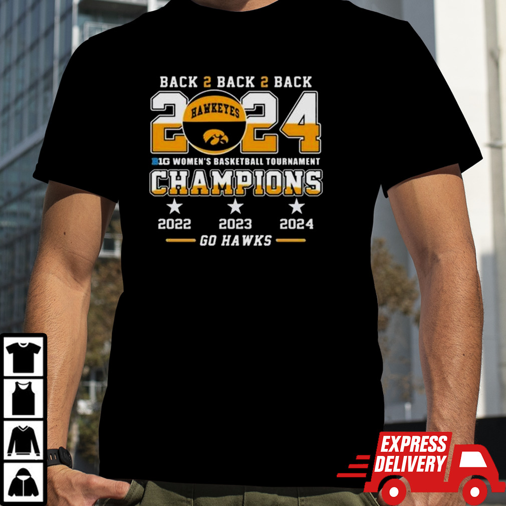 Iowa Hawkeyes Back To Back To Back 2024 Big Women’s Basketball Tournament Champions 2022 2023 2024 Go Hawks Shirt