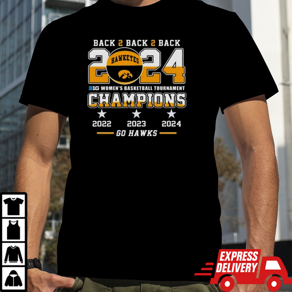 Iowa Hawkeyes Back To Back To Back 2024 Big Women’s Basketball Tournament Champions 2022 2023 2024 Go Hawks T-shirt