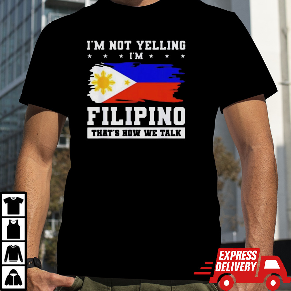 I’m not yelling filipino that’s how we talk Shirt