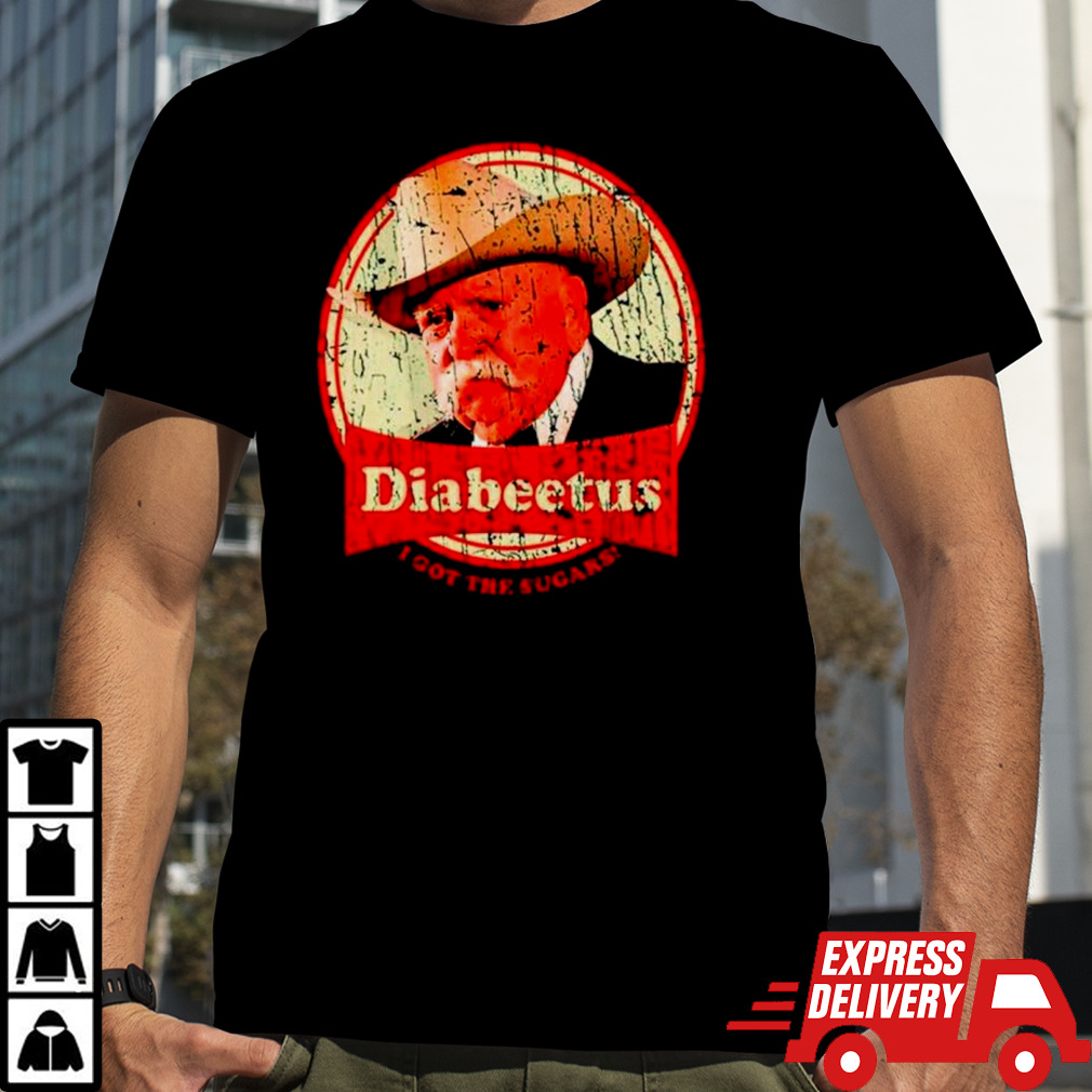 Wilford Brimley diabeetus I got the sugars shirt