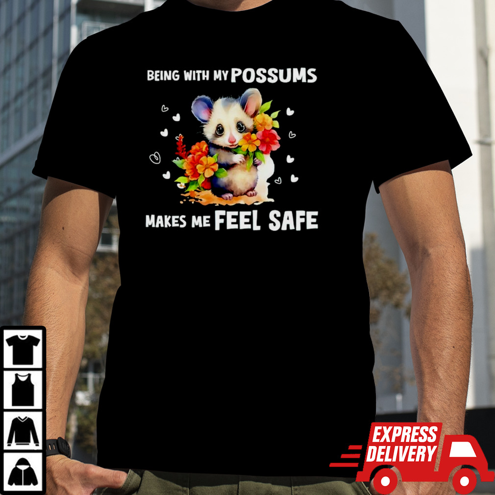 Being with my possums makes me feel safe shirt