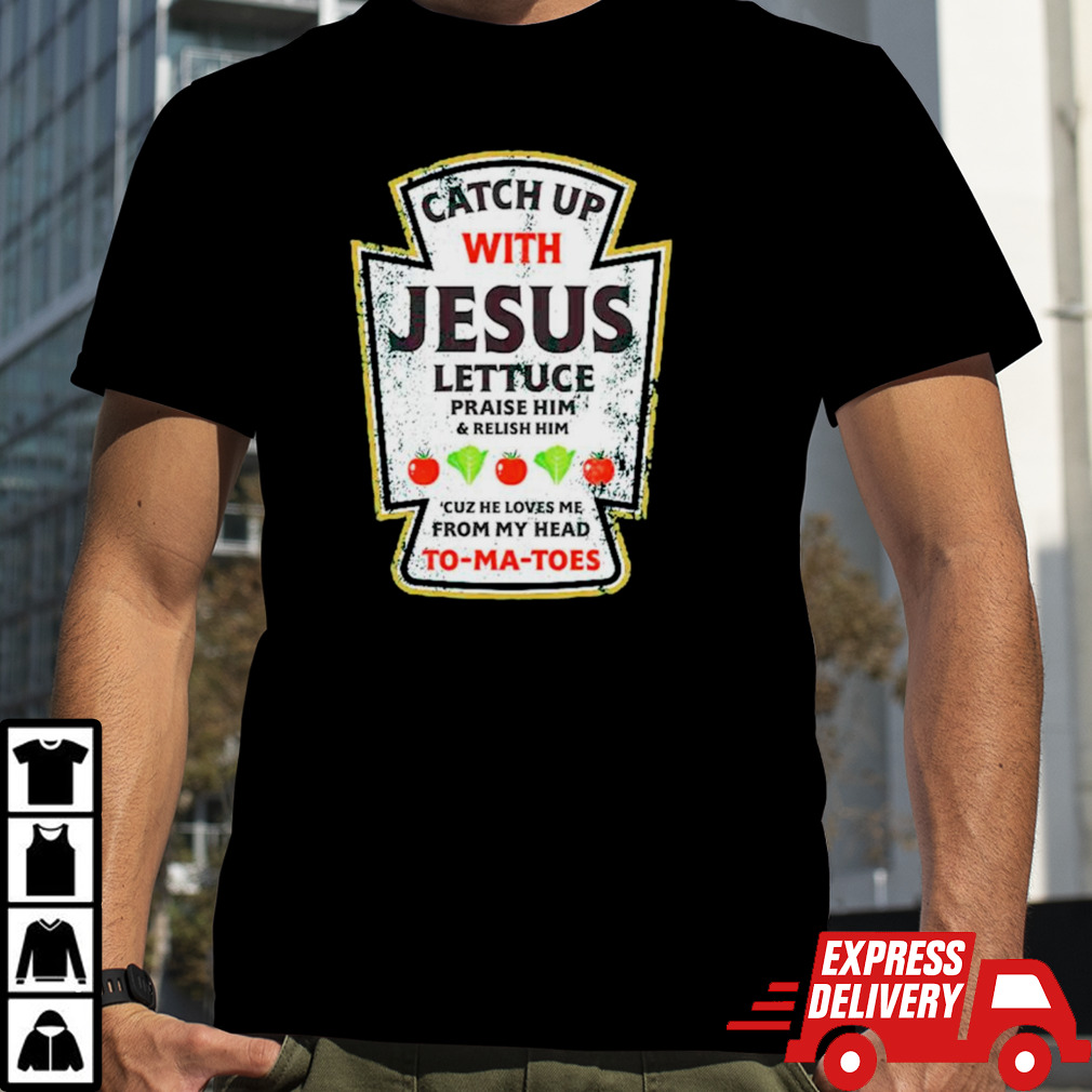 Catch up with Jesus lettuce praise him and relish him shirt