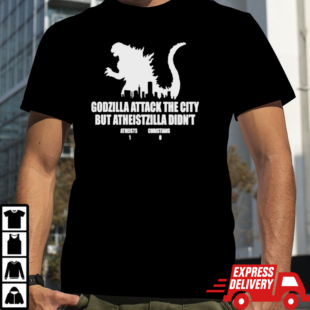 Godzilla Attack The City But Atheistzilla Didn’t Atheists 1 Christians 0 Shirt