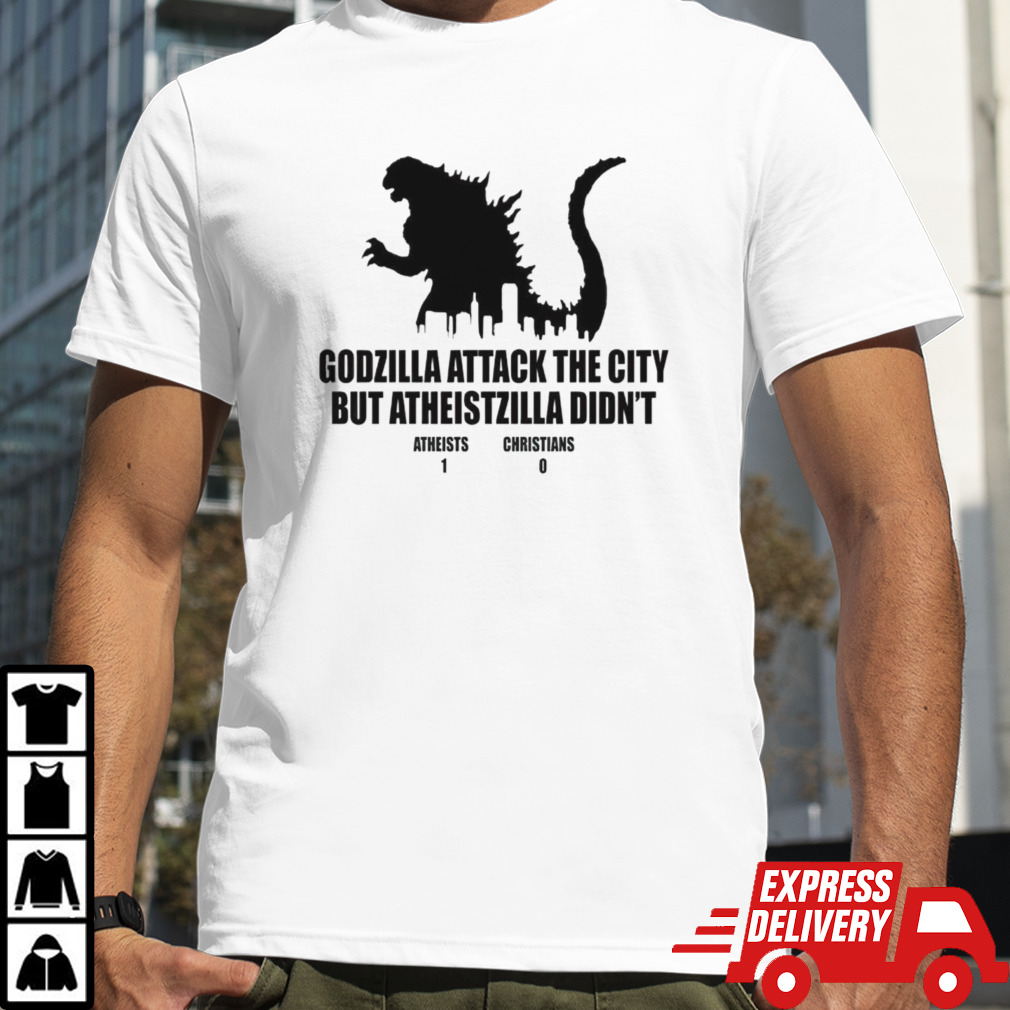 Godzilla attack the city but atheistzilla didnt atheists 1 christians 0 shirt