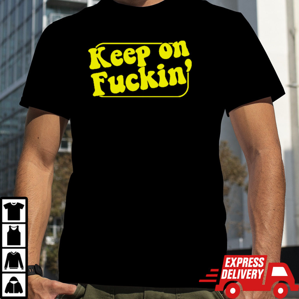 Keep on fuckin’ shirt