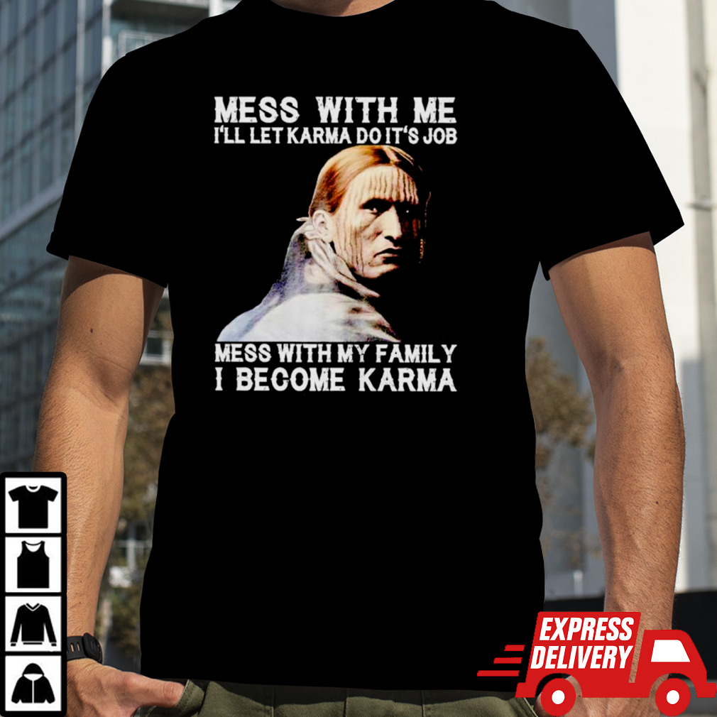 Mess with me I’ll let Karma do it’s job mess with my family I become Karma shirt