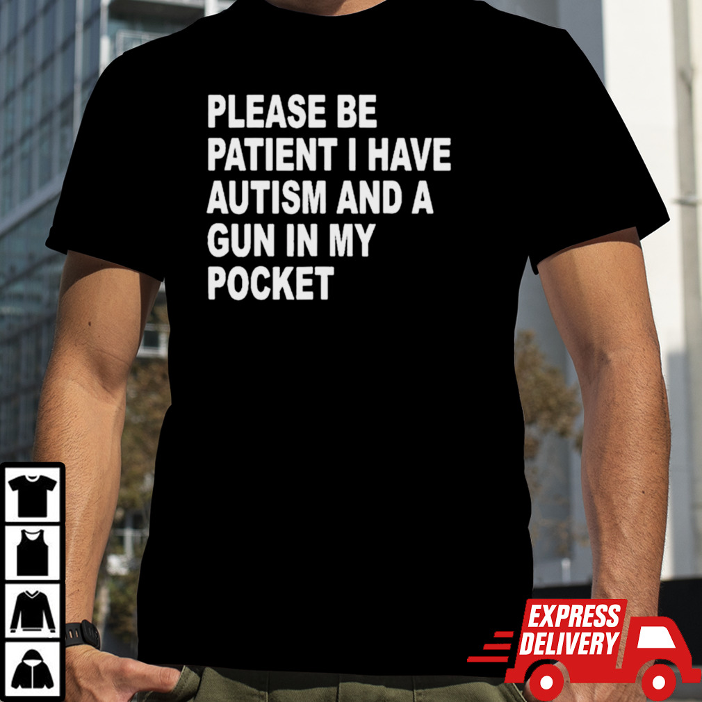 Please patient I have autism and a gun in my pocket shirt