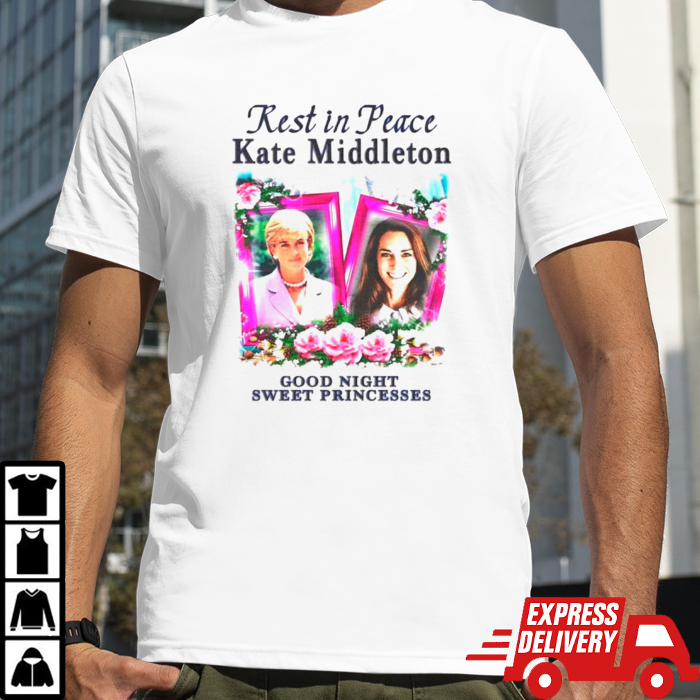 Rest in peace Kate Middleton good night sweet princesses shirt