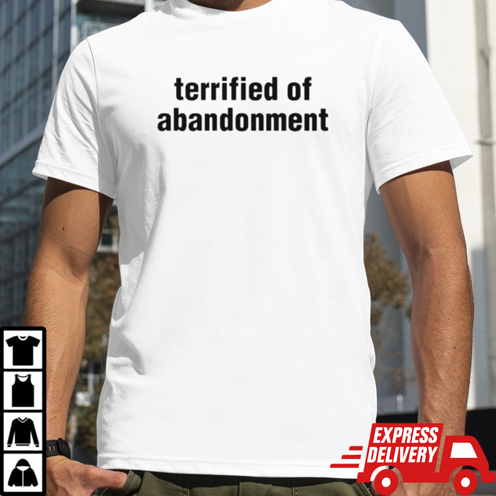 Terrified of abandonment shirt