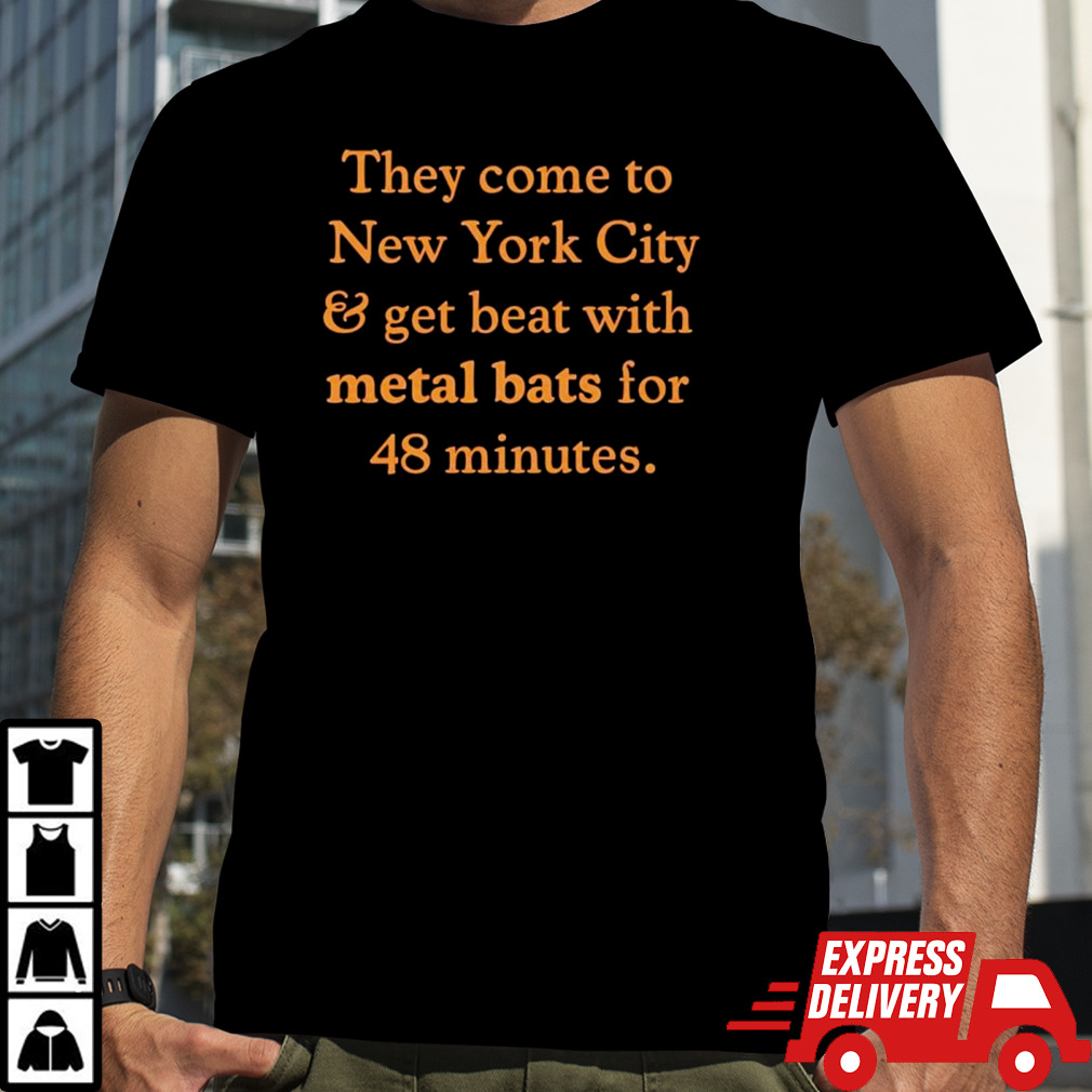 They come to New York City and get beat with metal bats for 48 minutes shirt