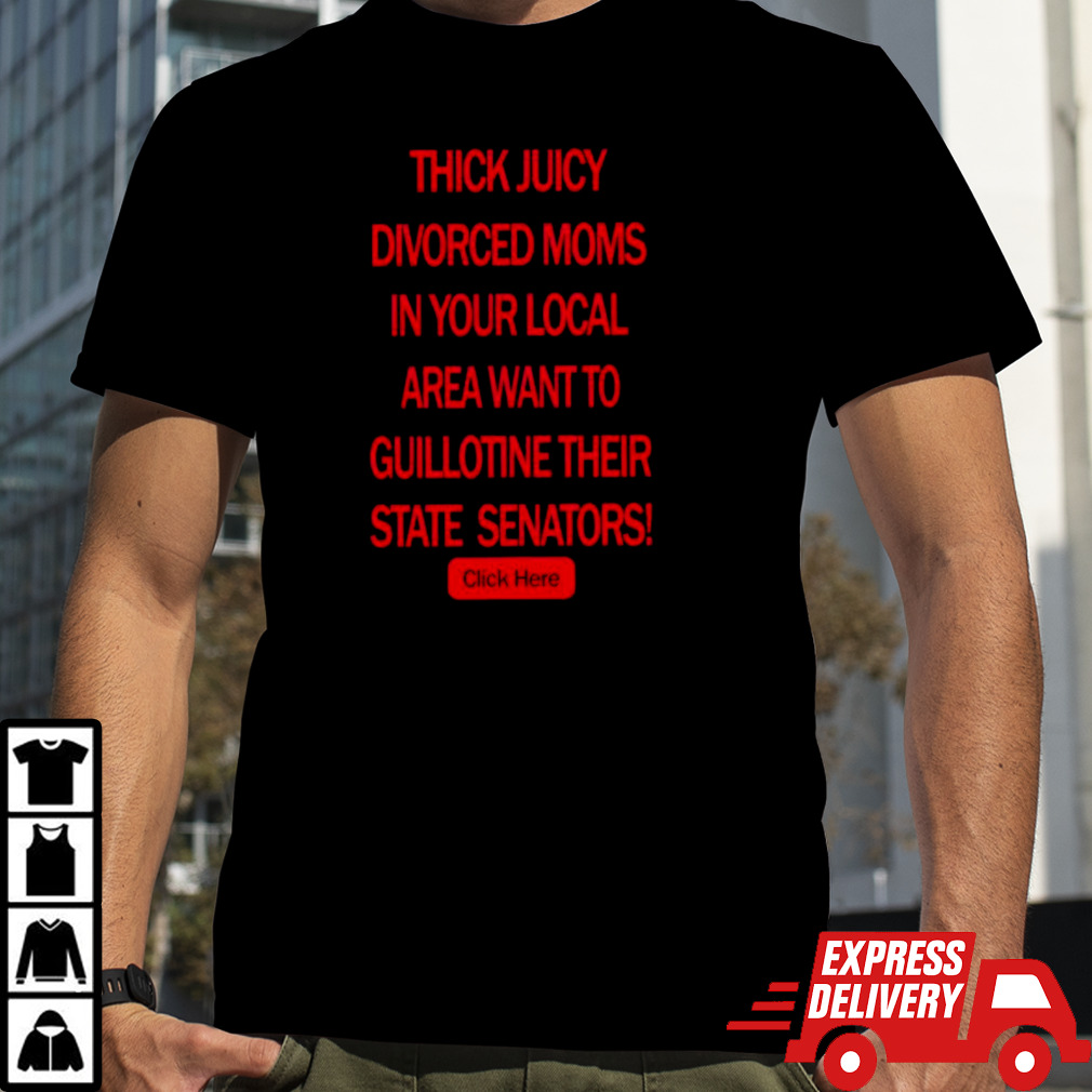 Thick juicy divorced moms want to guillotine their state senators shirt