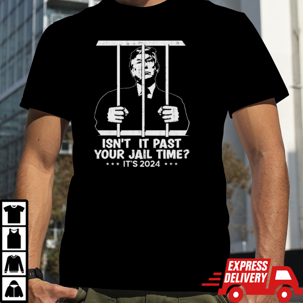 Trump Jail 2024 Isn’t It Past Your Jail Time Shirt