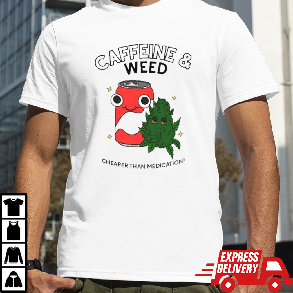 Caffeine weed cheaper than medication shirt