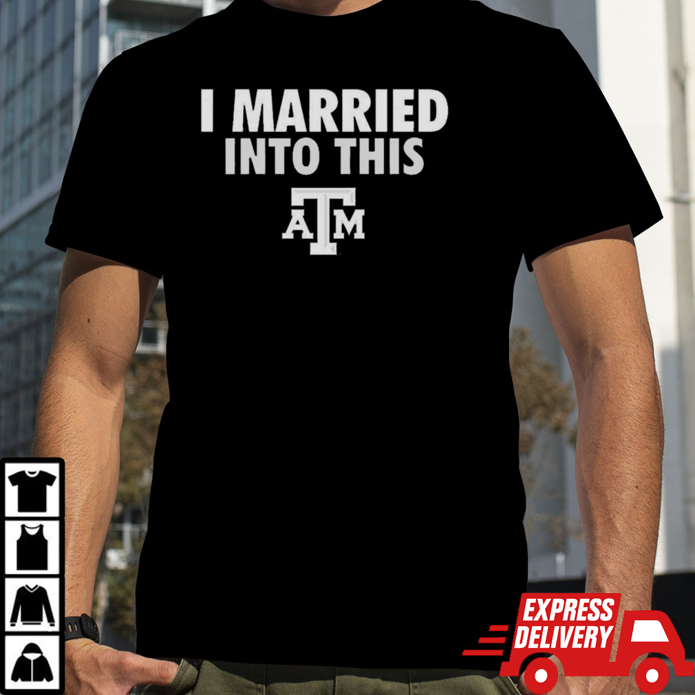 I Married Into This Texas A&M Aggies Shirt