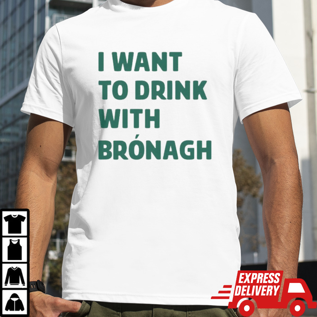 I Want To Drink With Brónagh T-shirt