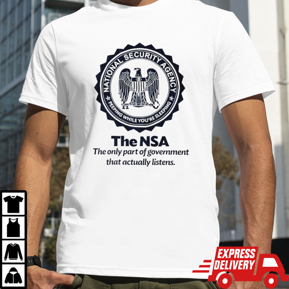 The NSA the oly part of government that actually listens shirt