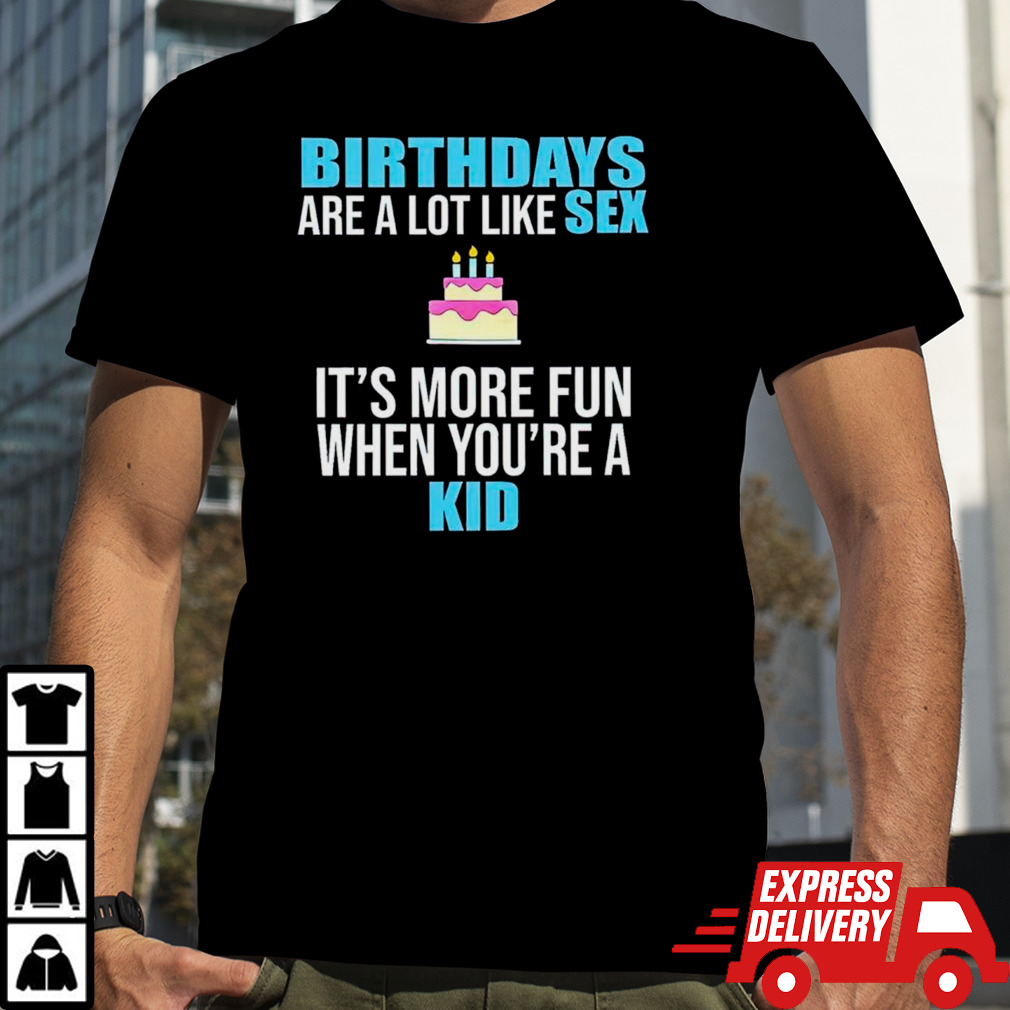 Birthdays are a lot like sex it’s more fun when you’re a kid shirt