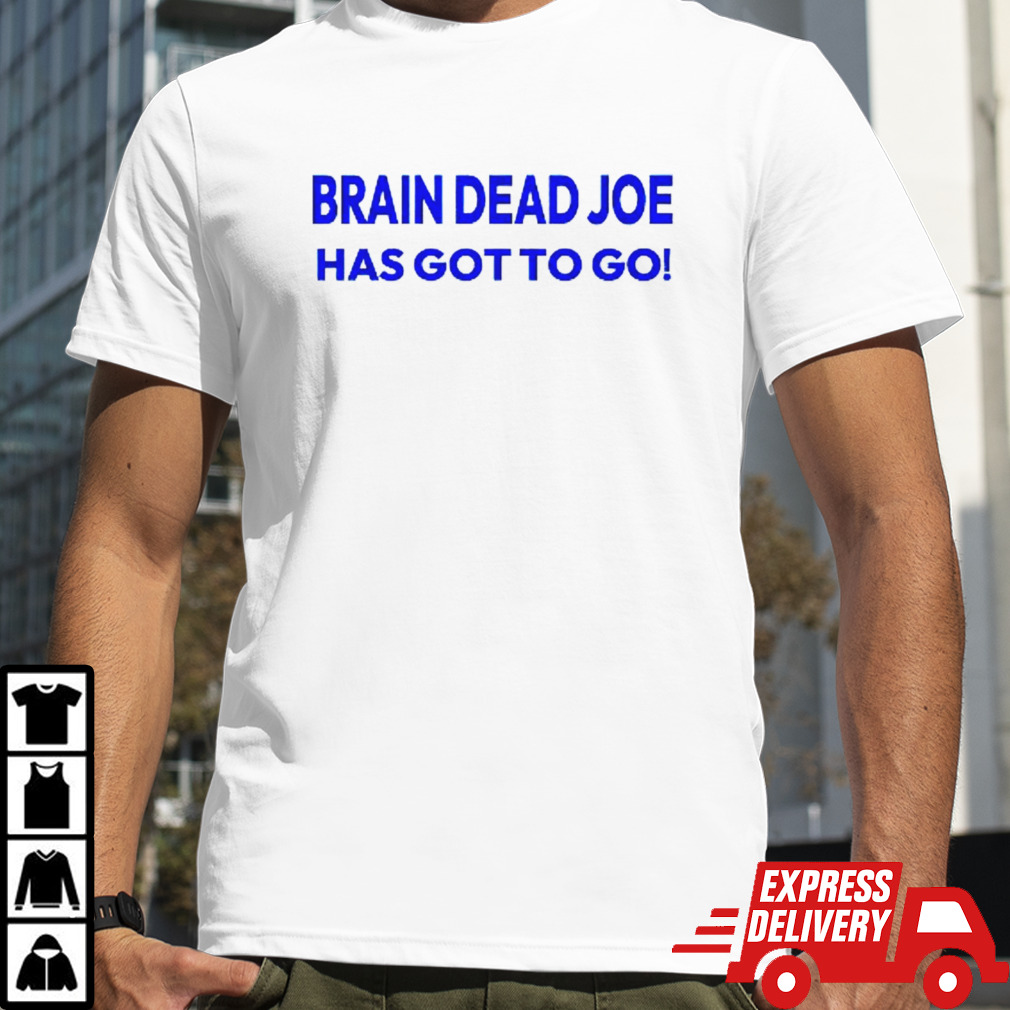 Brain Dead Joe has gotto go shirt