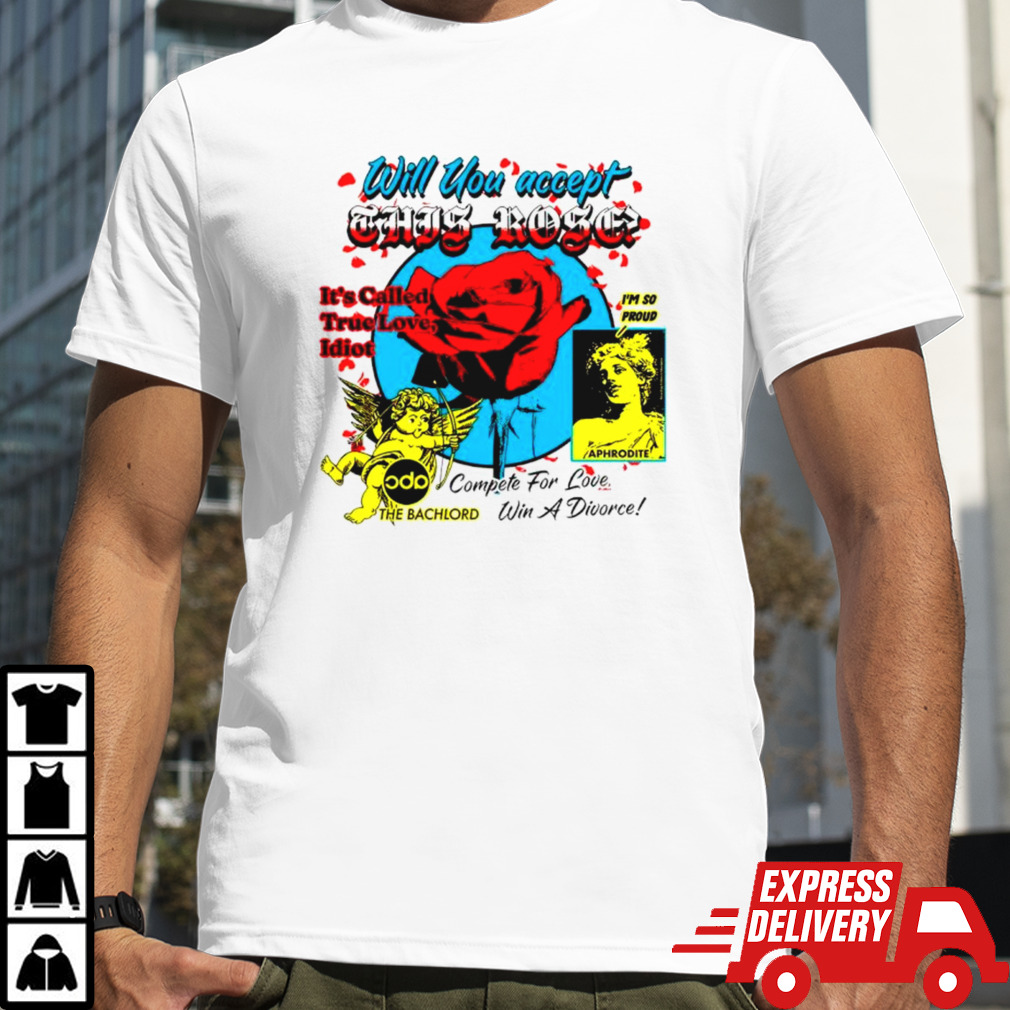 Will You Accept This Rose It’s Called True Love Idiot Shirt