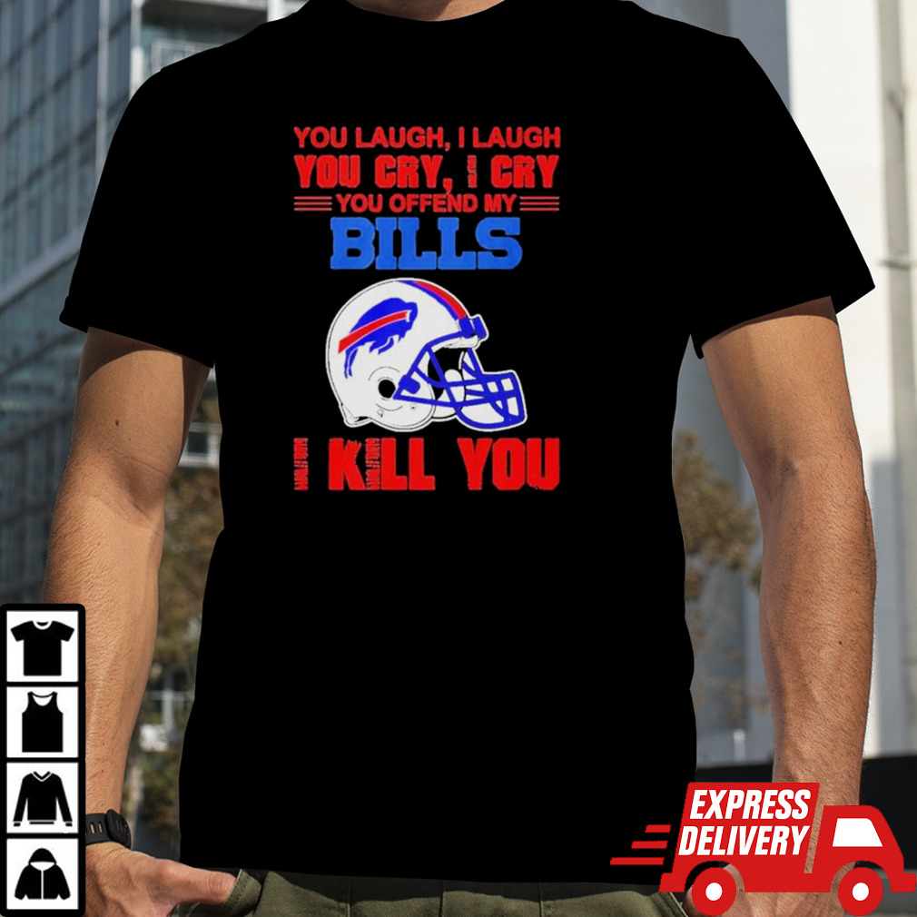 You Laugh I Laugh You Cry I Cry You Offend My Buffalo Bills Helmet I Kill You Shirt