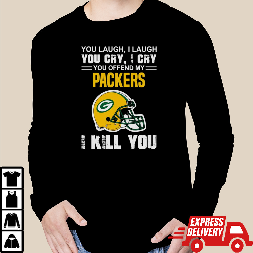 You Laugh I Laugh You Cry I Cry You Offend My Green Bay Packers Helmet I Kill You Shirt