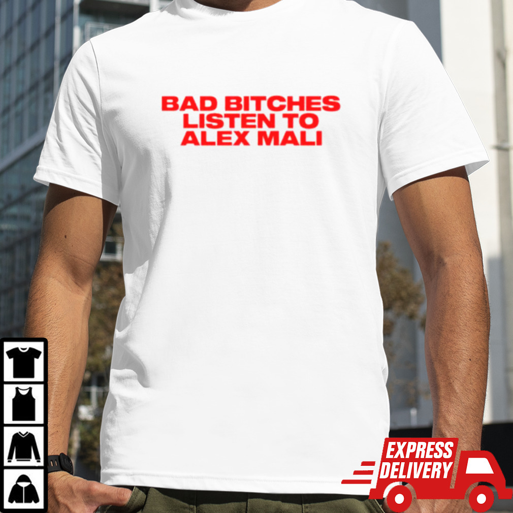 Bad bitches listen to Alex Mali shirt