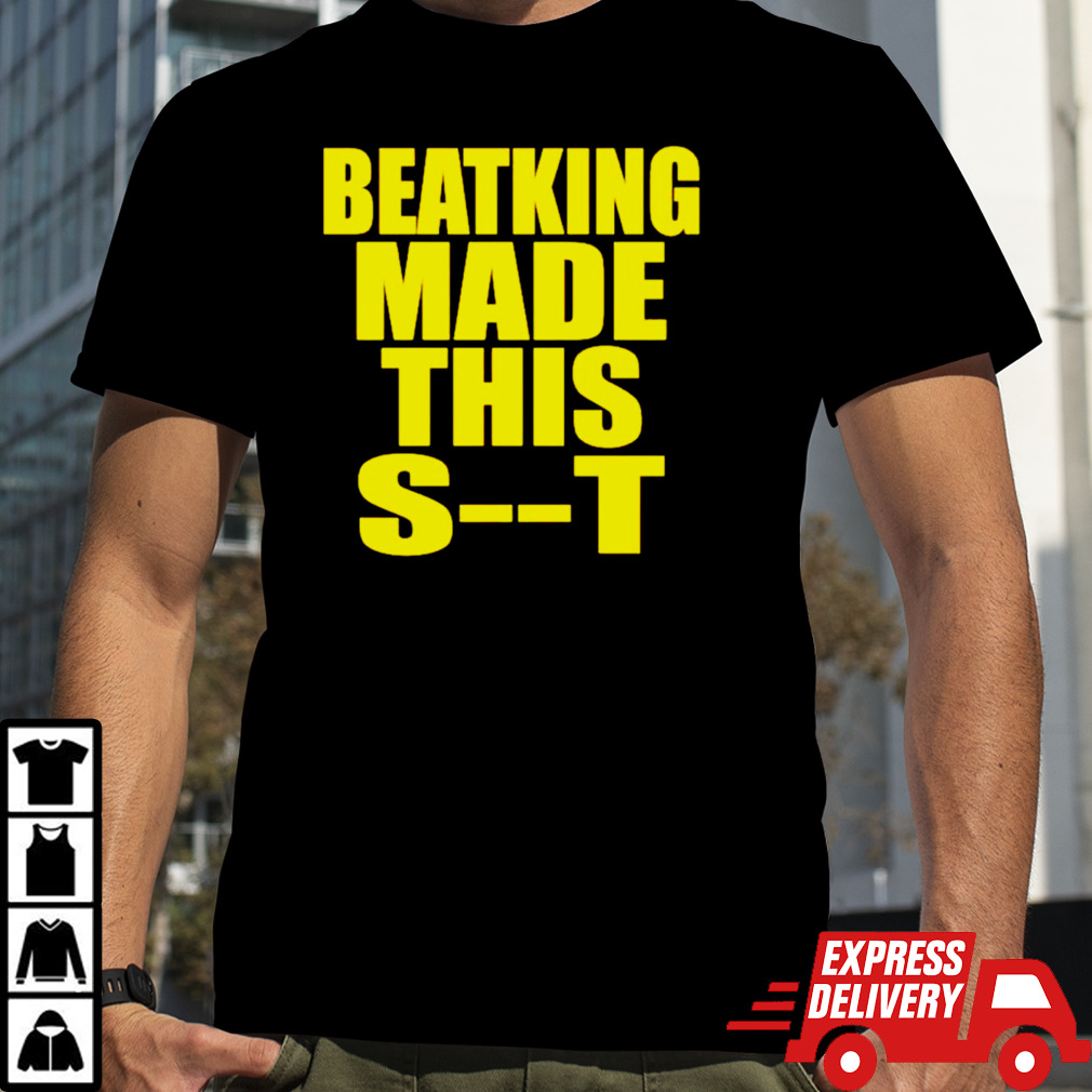 Beatking made this shit shirt