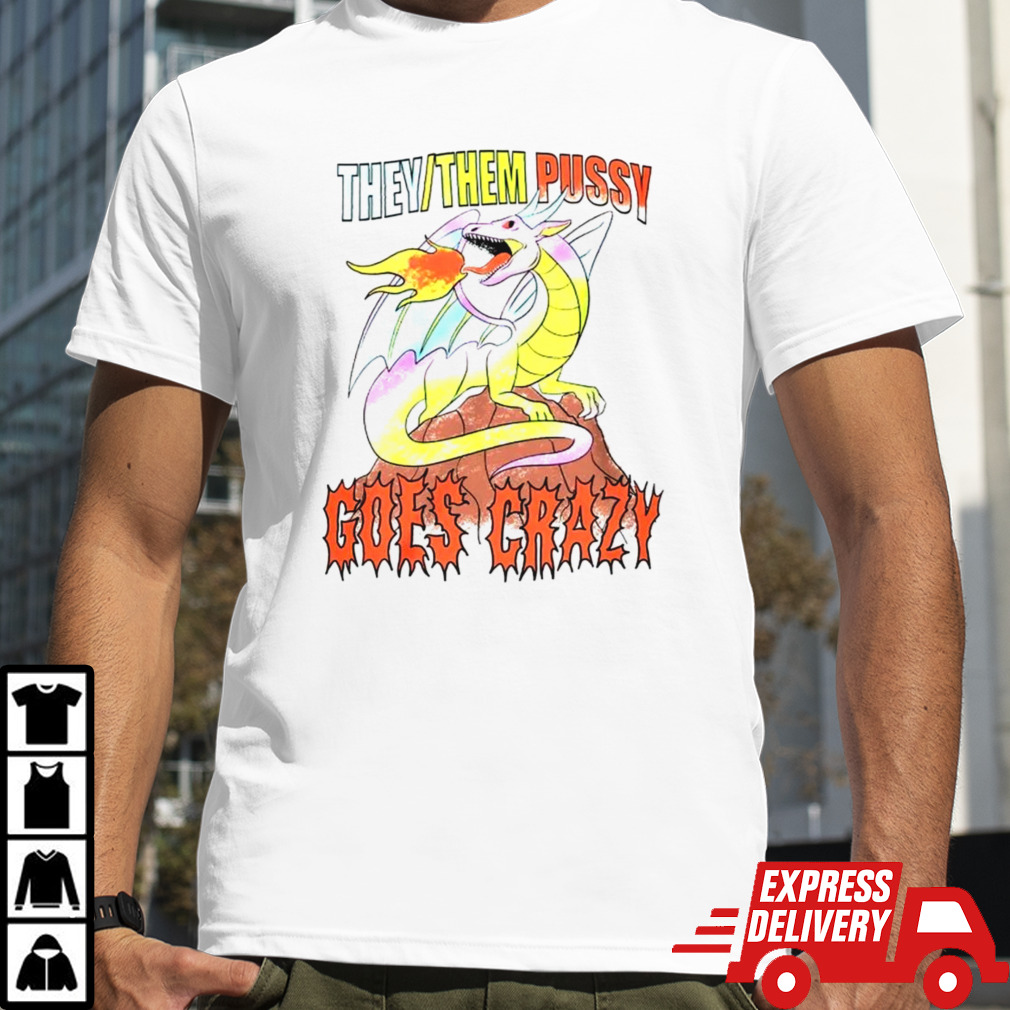 Dragon they them pussy goes crazy shirt