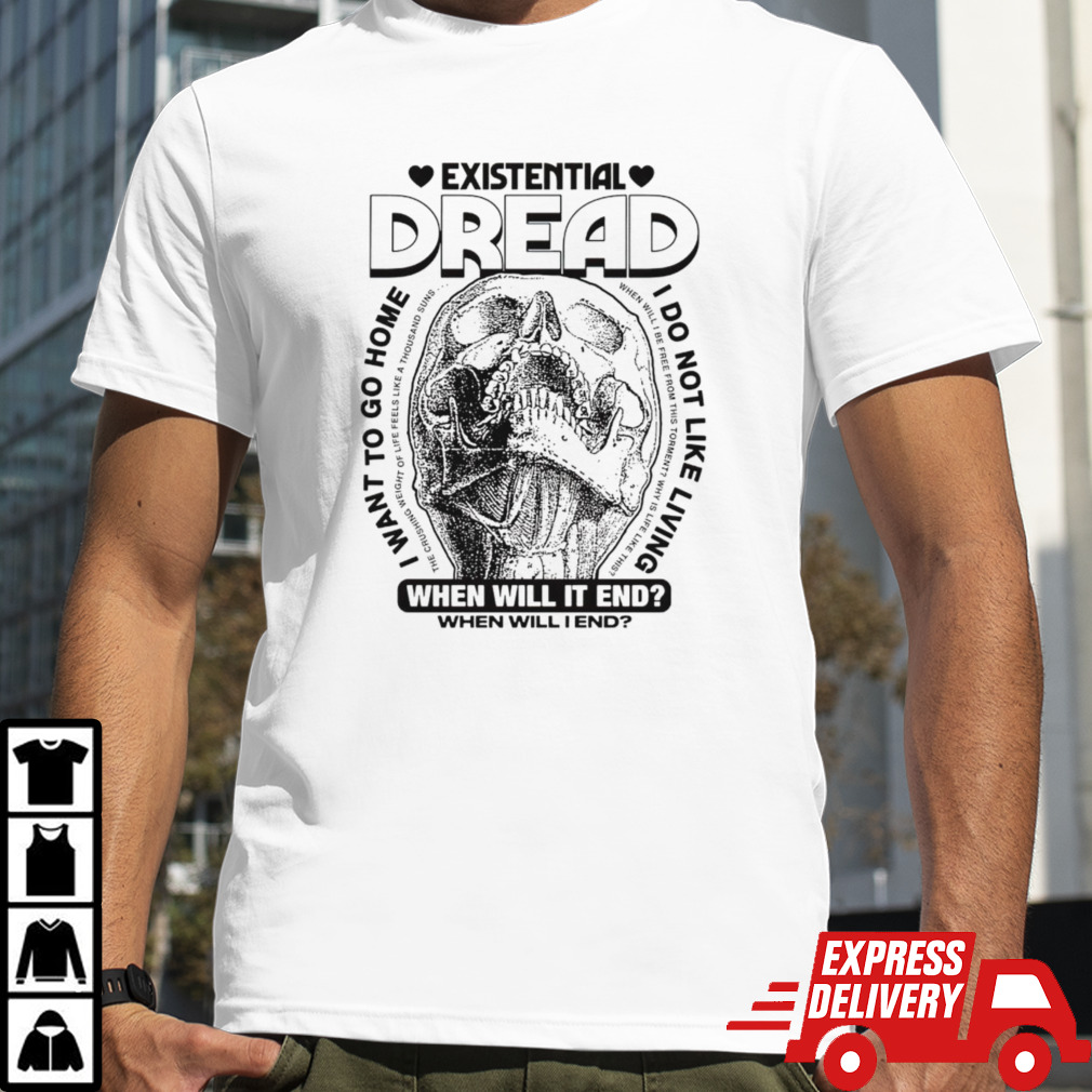 Existential dread when will it end shirt