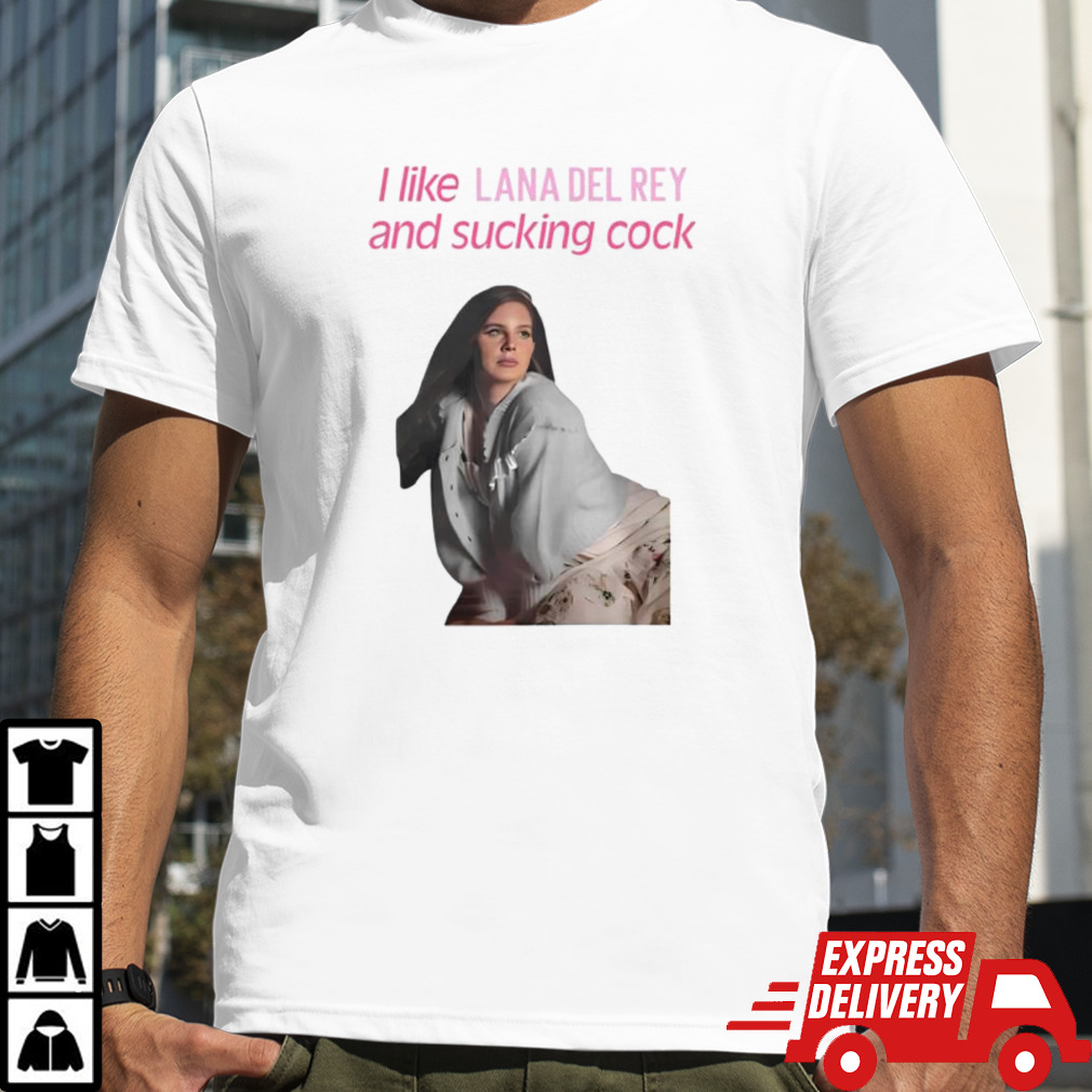 I like Lana Del Rey and sucking cock shirt