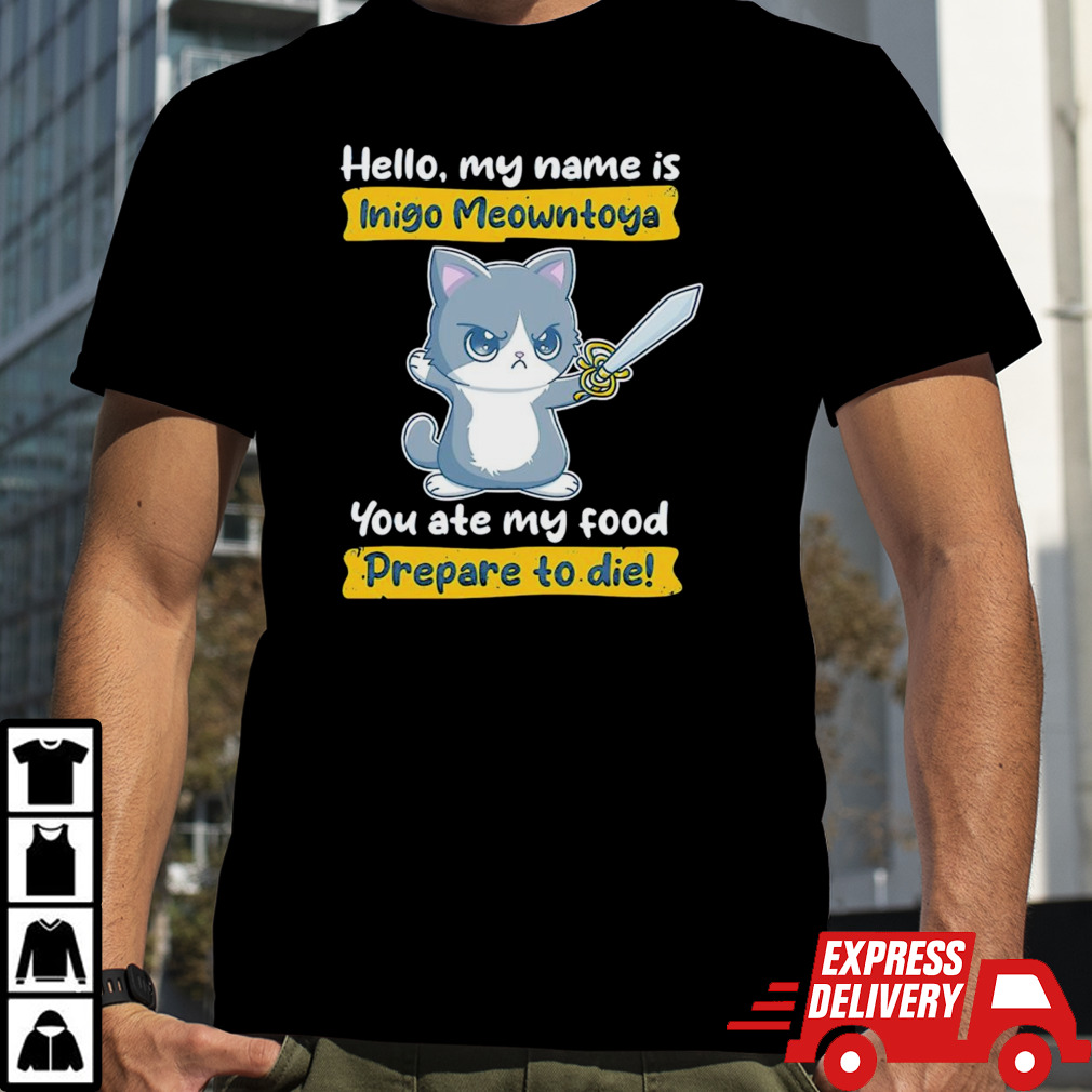 Cat hello my name is Inigo Meowntoya you ate my food prepare to die shirt