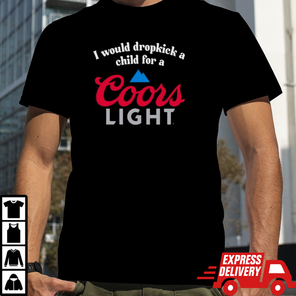 I Would Dropkick A Child For A Coors Light T-shirt